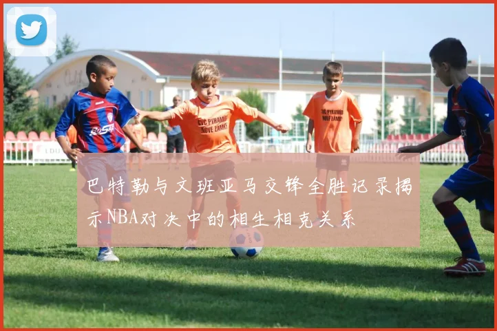 巴特勒与文班亚马交锋全胜记录揭示NBA对决中的相生相克关系