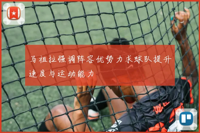 马祖拉强调阵容优势力求球队提升速度与运动能力
