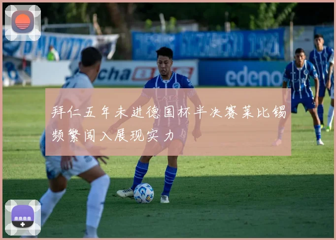 拜仁五年未进德国杯半决赛莱比锡频繁闯入展现实力