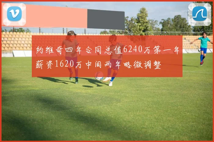 约维奇四年合同总值6240万第一年薪资1620万中间两年略微调整