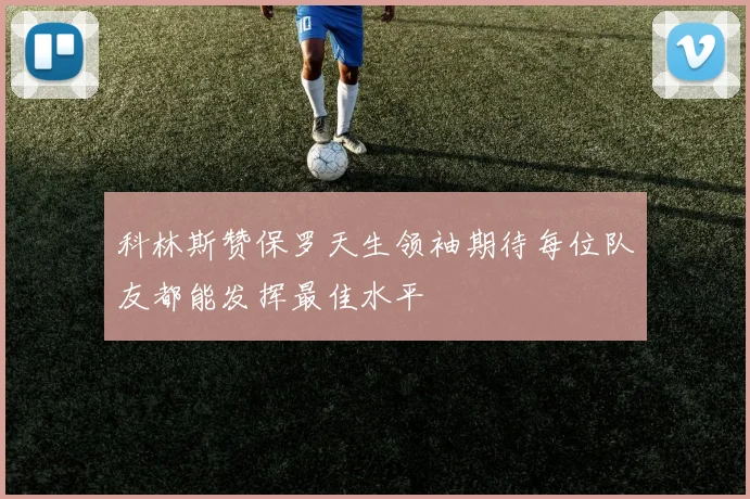 科林斯赞保罗天生领袖期待每位队友都能发挥最佳水平