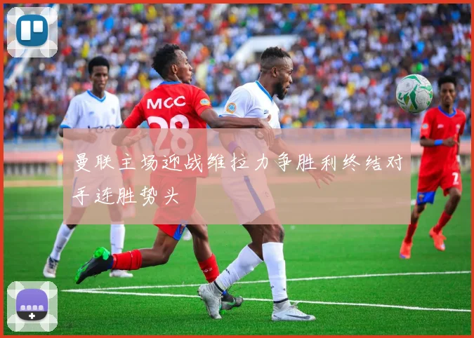 曼联主场迎战维拉力争胜利终结对手连胜势头