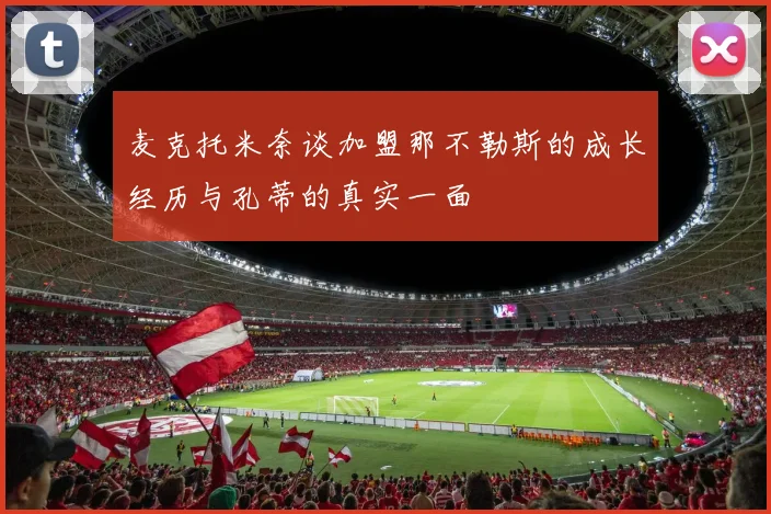 麦克托米奈谈加盟那不勒斯的成长经历与孔蒂的真实一面