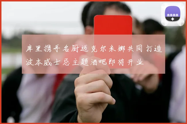 库里携手名厨迈克尔米娜共同打造波本威士忌主题酒吧即将开业