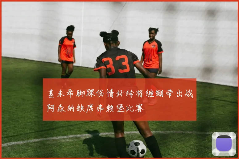 基米希脚踝伤情好转将缠绷带出战阿森纳缺席弗赖堡比赛