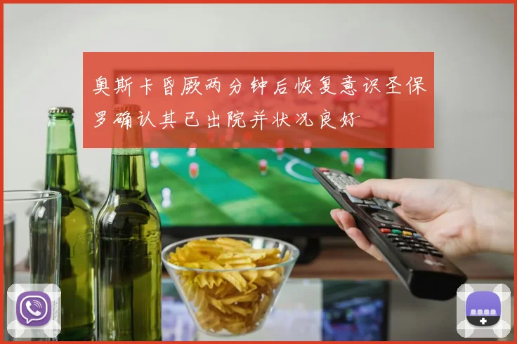 奥斯卡昏厥两分钟后恢复意识圣保罗确认其已出院并状况良好